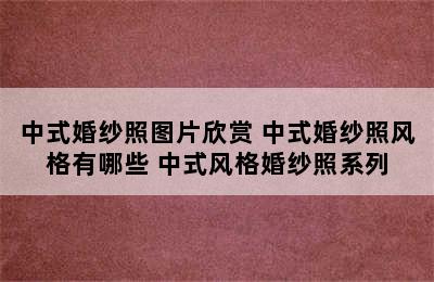 中式婚纱照图片欣赏 中式婚纱照风格有哪些 中式风格婚纱照系列